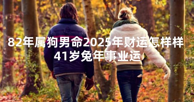 82年属狗男命2025年财运怎样样 41岁兔年事业运